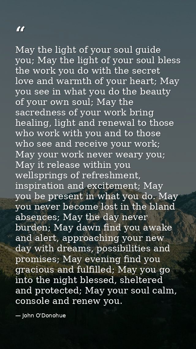 May the light of your soul guide you; May the light of your soul bless the work you do with the secret love and warmth o — John O'Donohue