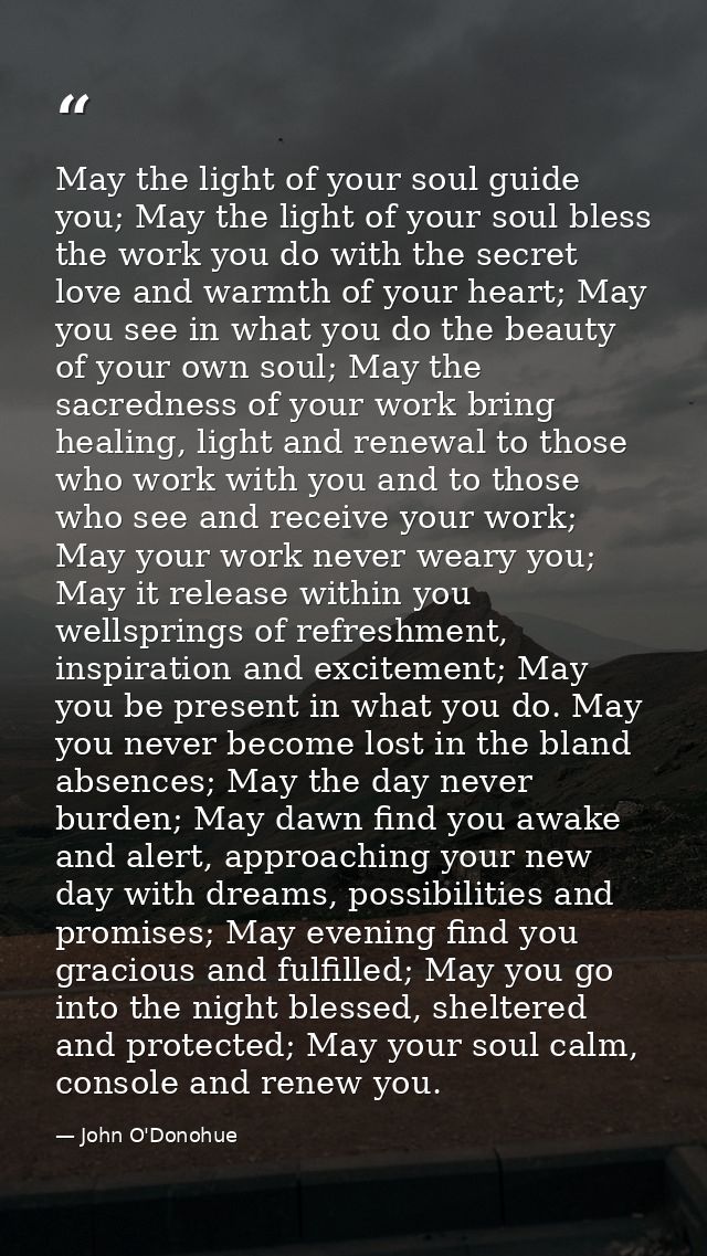 May the light of your soul guide you; May the light of your soul bless the work you do with the secret love and warmth o — John O'Donohue