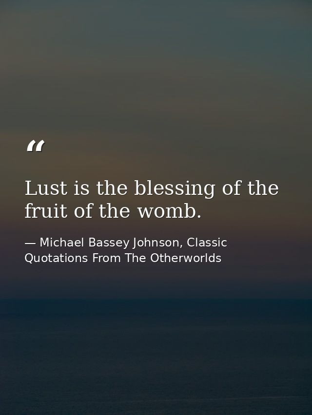 Lust is the blessing of the fruit of the womb. — Michael Bassey Johnson, Classic Quotations From The Otherworlds