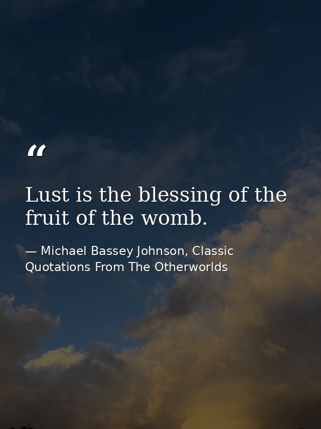 Lust is the blessing of the fruit of the womb. — Michael Bassey Johnson, Classic Quotations From The Otherworlds