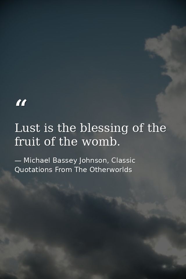 Lust is the blessing of the fruit of the womb. — Michael Bassey Johnson, Classic Quotations From The Otherworlds