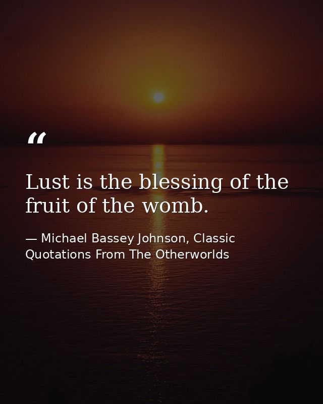 Lust is the blessing of the fruit of the womb. — Michael Bassey Johnson, Classic Quotations From The Otherworlds
