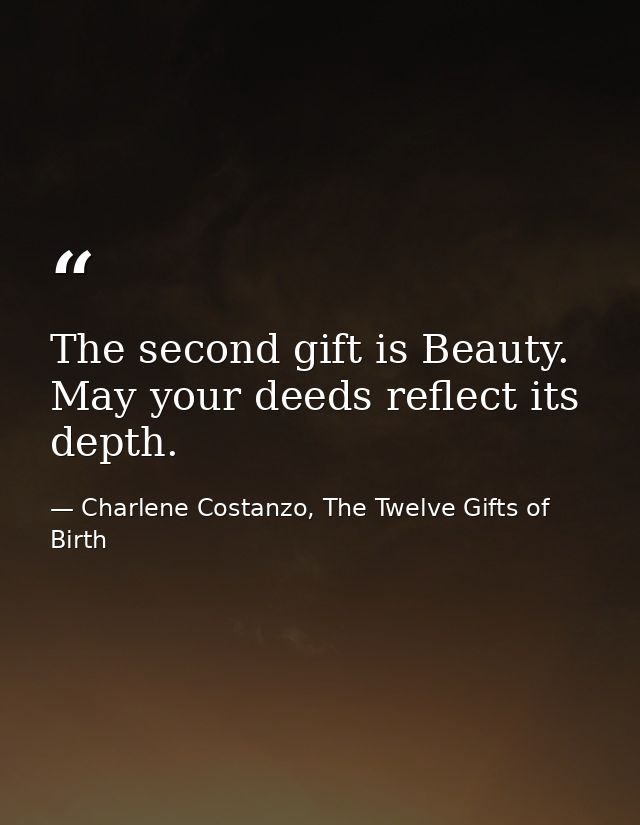 The second gift is Beauty. May your deeds reflect its depth. — Charlene Costanzo, The Twelve Gifts of Birth