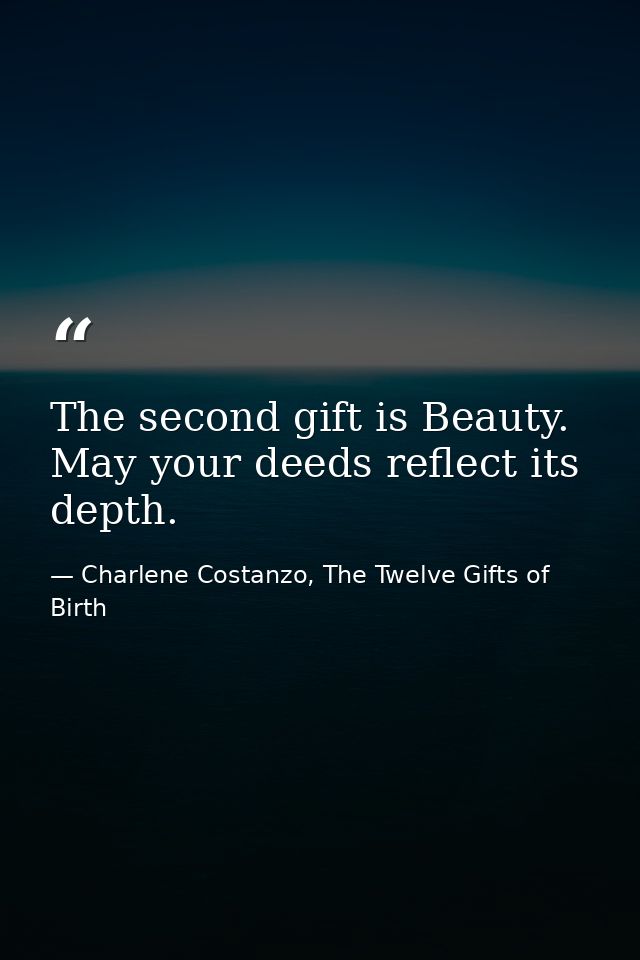 The second gift is Beauty. May your deeds reflect its depth. — Charlene Costanzo, The Twelve Gifts of Birth