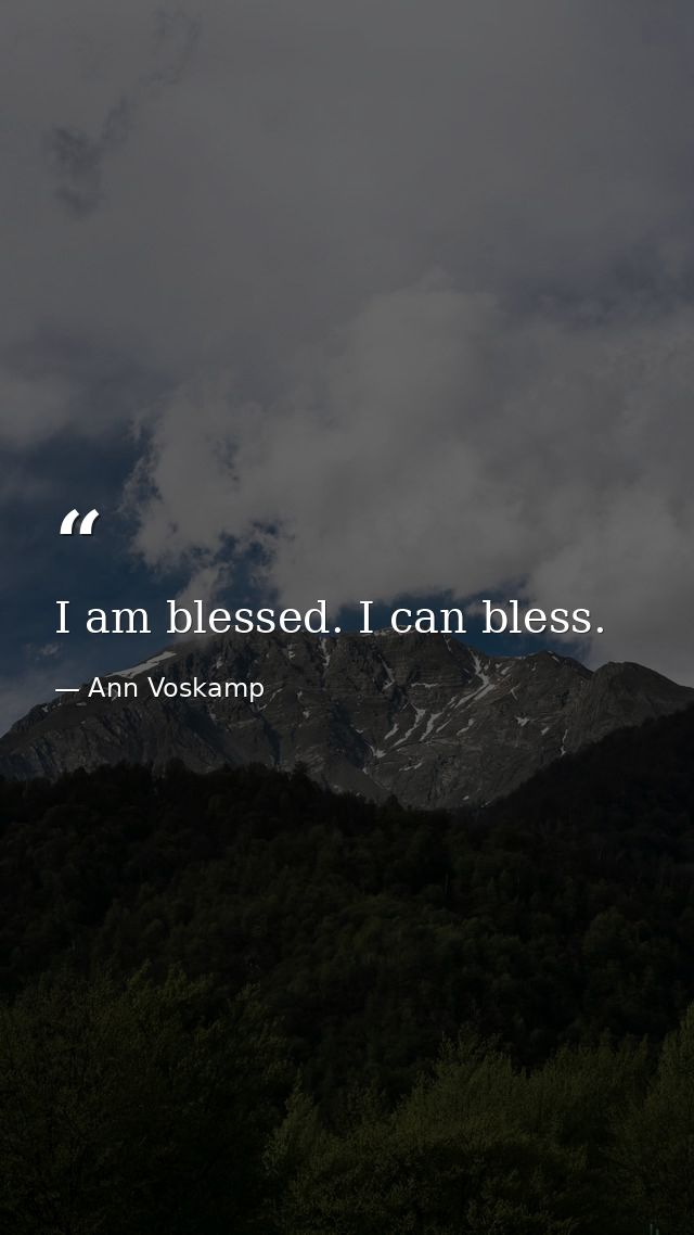 I am blessed. I can bless. — Ann Voskamp