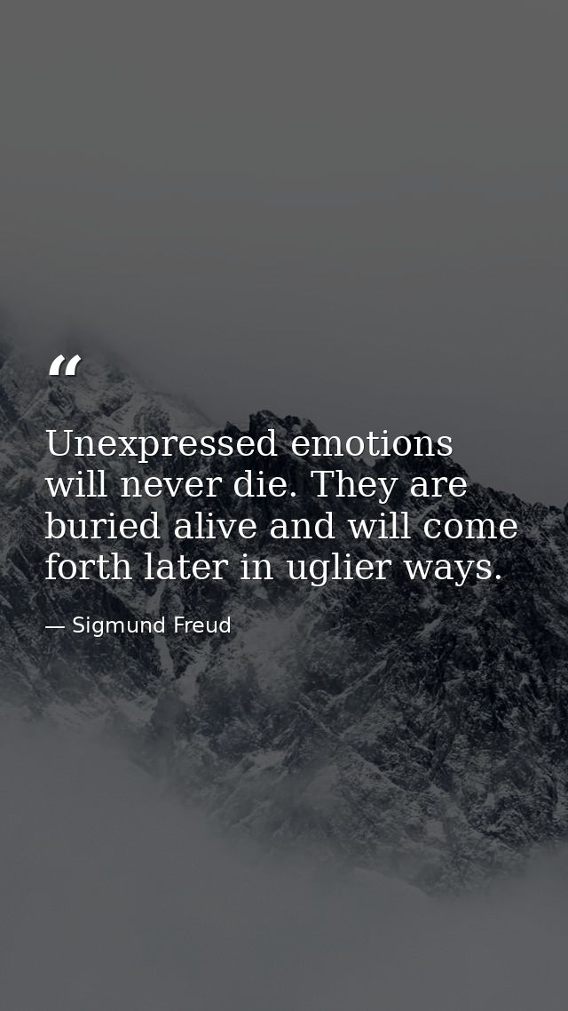 Unexpressed emotions will never die. They are buried alive and will come forth later in uglier ways. — Sigmund Freud