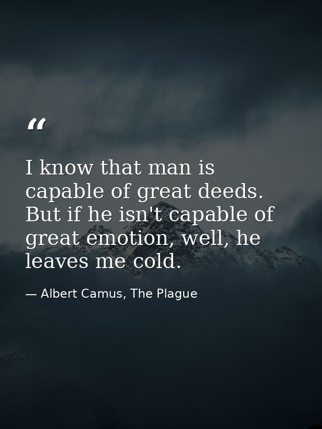 I know that man is capable of great deeds. But if he isn't capable of great emotion, well, he leaves me cold. — Albert Camus, The Plague
