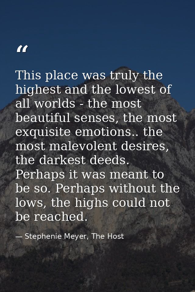 This place was truly the highest and the lowest of all worlds - the most beautiful senses, the most exquisite emotions.. — Stephenie Meyer, The Host
