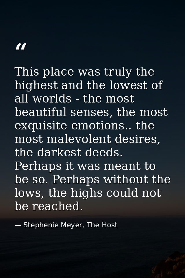 This place was truly the highest and the lowest of all worlds - the most beautiful senses, the most exquisite emotions.. — Stephenie Meyer, The Host