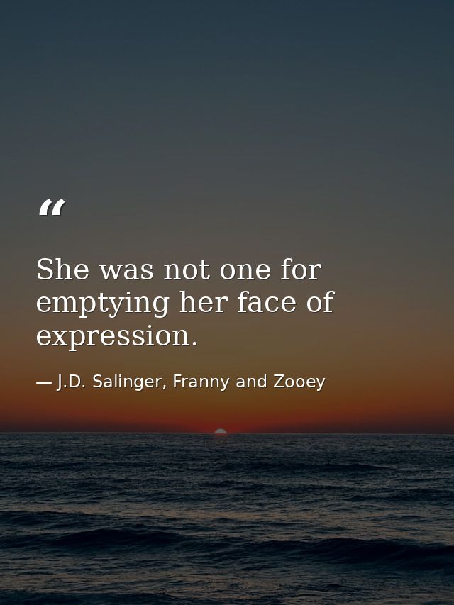 She was not one for emptying her face of expression. — J.D. Salinger, Franny and Zooey