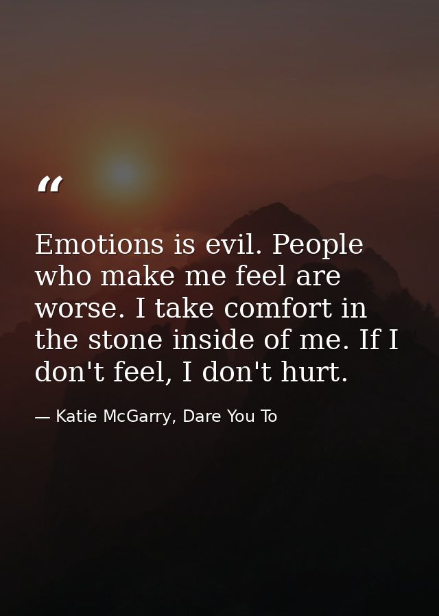 Emotions is evil. People who make me feel are worse. I take comfort in the stone inside of me. If I don't feel, I don't  — Katie McGarry, Dare You To
