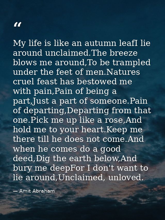 My life is like an autumn leafI lie around unclaimed.The breeze blows me around,To be trampled under the feet of men.Nat — Amit Abraham