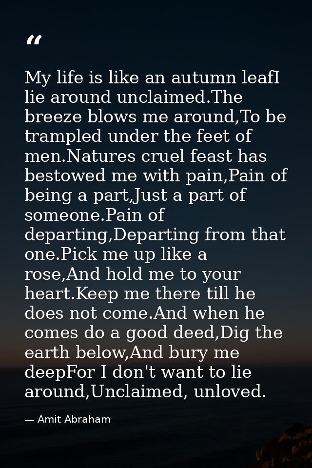 My life is like an autumn leafI lie around unclaimed.The breeze blows me around,To be trampled under the feet of men.Nat — Amit Abraham