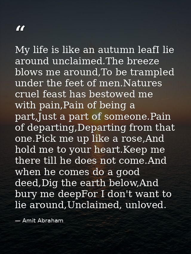 My life is like an autumn leafI lie around unclaimed.The breeze blows me around,To be trampled under the feet of men.Nat — Amit Abraham