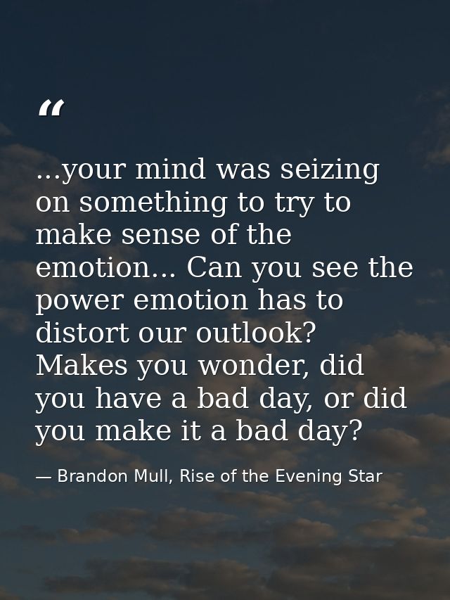 ...your mind was seizing on something to try to make sense of the emotion... Can you see the power emotion has to distor — Brandon Mull, Rise of the Evening Star