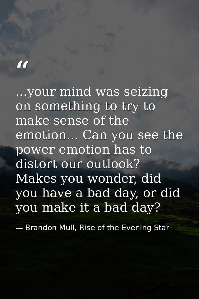 ...your mind was seizing on something to try to make sense of the emotion... Can you see the power emotion has to distor — Brandon Mull, Rise of the Evening Star