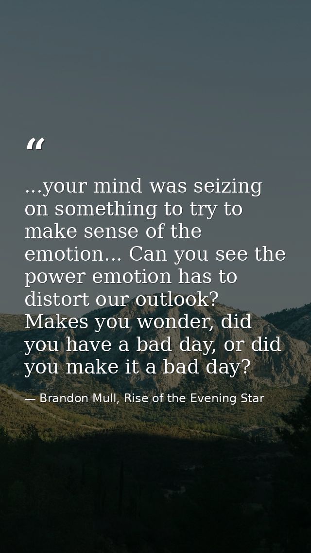 ...your mind was seizing on something to try to make sense of the emotion... Can you see the power emotion has to distor — Brandon Mull, Rise of the Evening Star