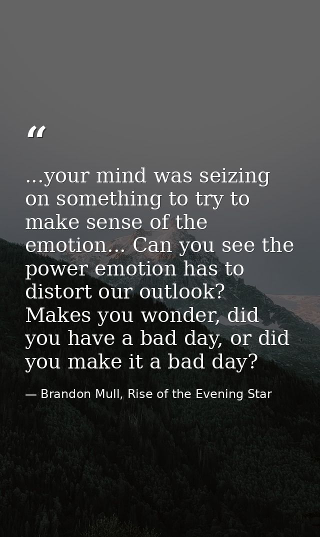 ...your mind was seizing on something to try to make sense of the emotion... Can you see the power emotion has to distor — Brandon Mull, Rise of the Evening Star