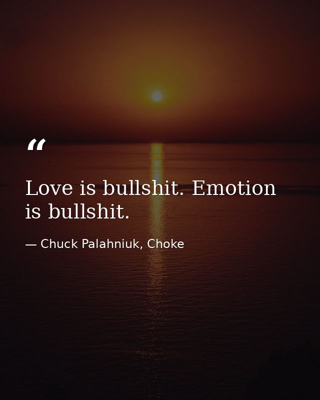 Love is bullshit. Emotion is bullshit. — Chuck Palahniuk, Choke