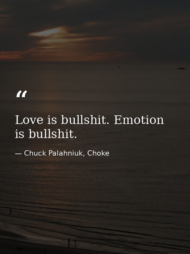 Love is bullshit. Emotion is bullshit. — Chuck Palahniuk, Choke