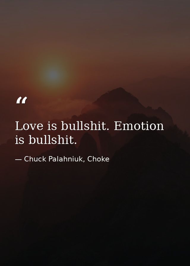 Love is bullshit. Emotion is bullshit. — Chuck Palahniuk, Choke
