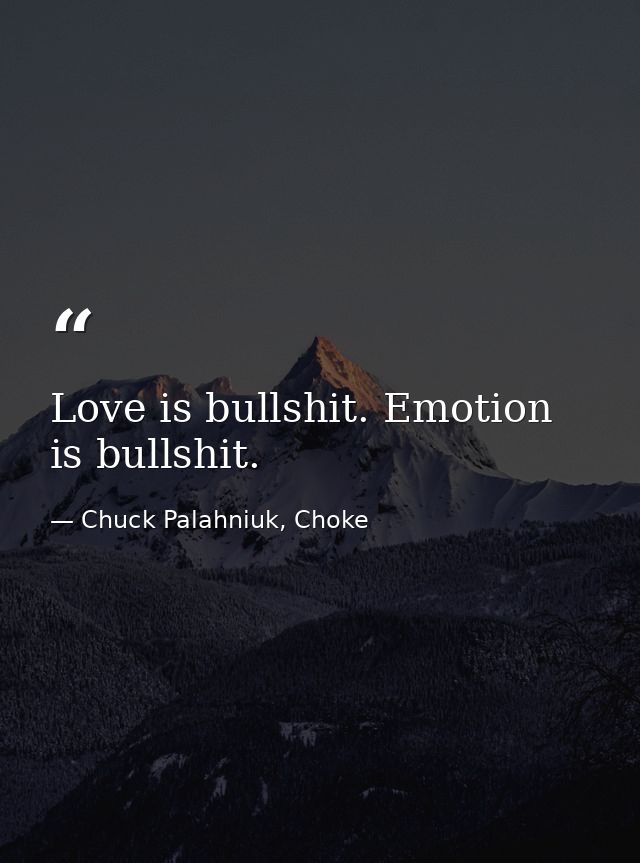 Love is bullshit. Emotion is bullshit. — Chuck Palahniuk, Choke