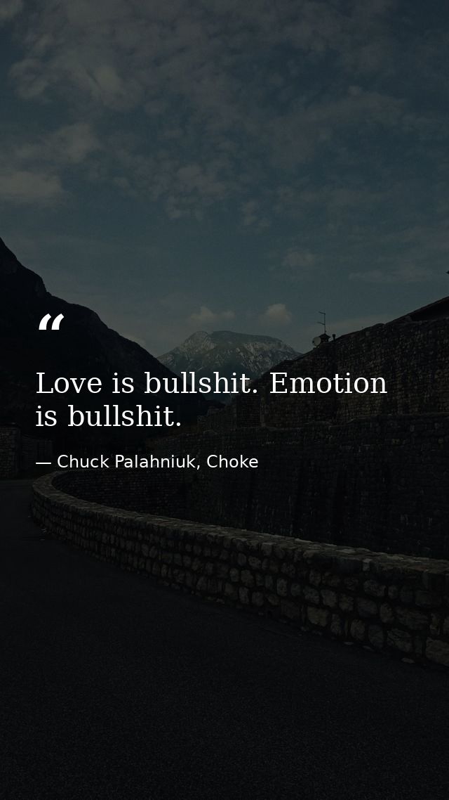 Love is bullshit. Emotion is bullshit. — Chuck Palahniuk, Choke