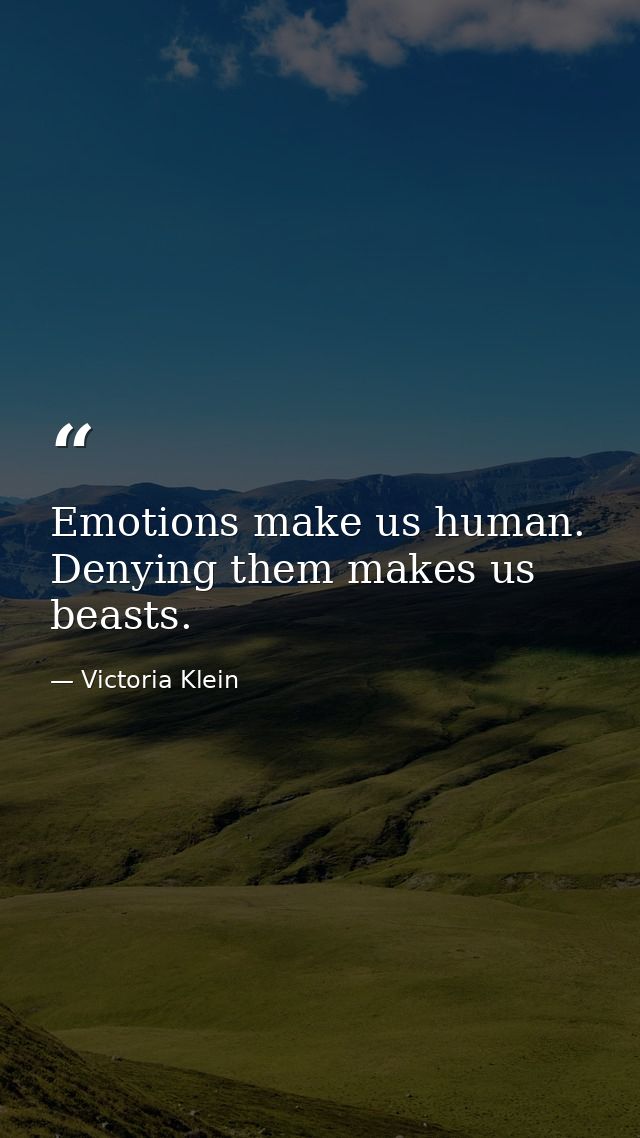 Emotions make us human. Denying them makes us beasts. — Victoria Klein