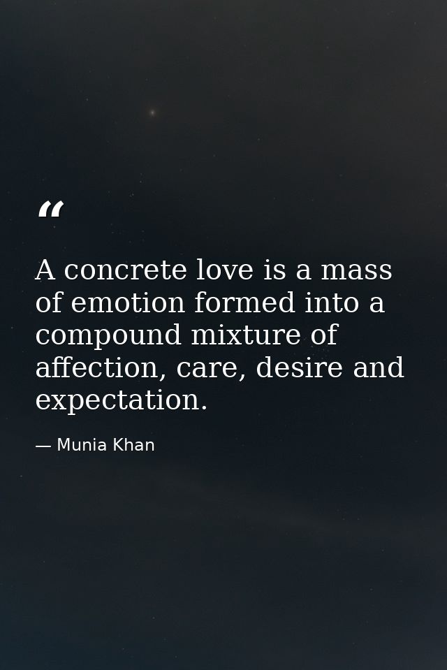 A concrete love is a mass of emotion formed into a compound mixture of affection, care, desire and expectation. — Munia Khan
