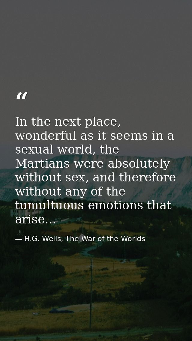 In the next place, wonderful as it seems in a sexual world, the Martians were absolutely without sex, and therefore with — H.G. Wells, The War of the Worlds