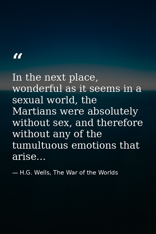 In the next place, wonderful as it seems in a sexual world, the Martians were absolutely without sex, and therefore with — H.G. Wells, The War of the Worlds