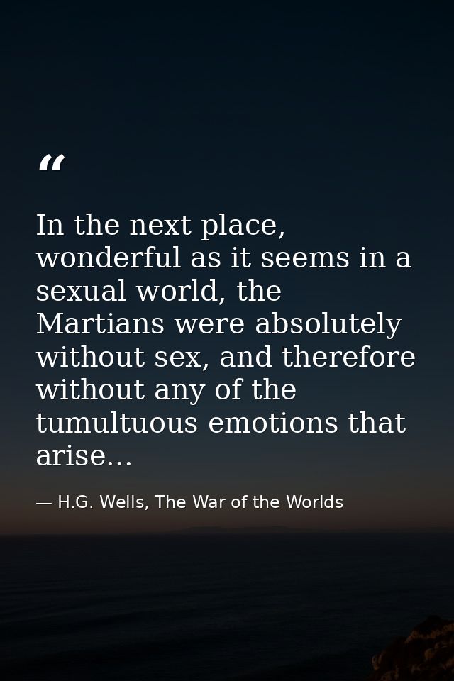 In the next place, wonderful as it seems in a sexual world, the Martians were absolutely without sex, and therefore with — H.G. Wells, The War of the Worlds