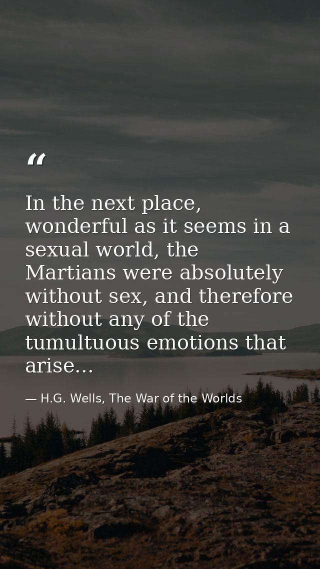 In the next place, wonderful as it seems in a sexual world, the Martians were absolutely without sex, and therefore with — H.G. Wells, The War of the Worlds