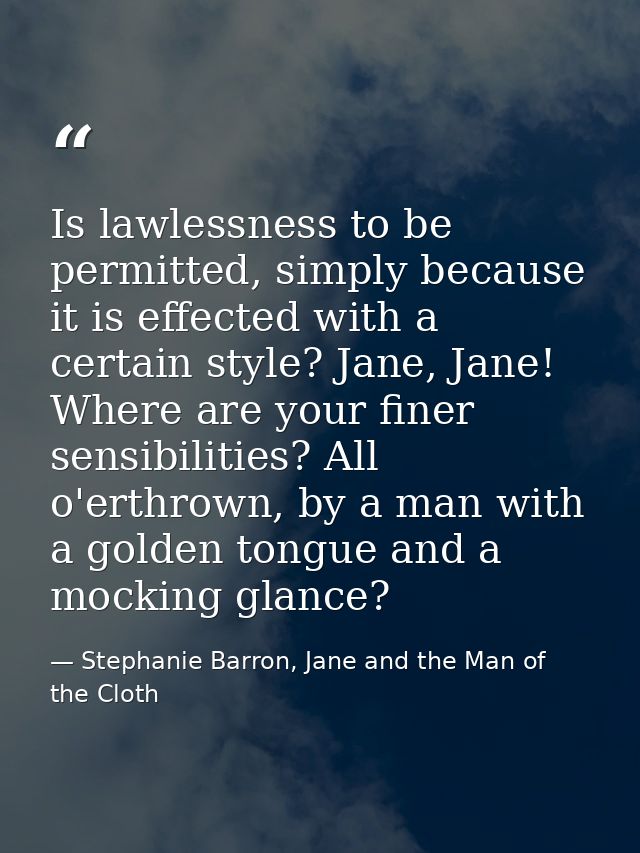 Is lawlessness to be permitted, simply because it is effected with a certain style? Jane, Jane! Where are your finer sen — Stephanie Barron, Jane and the Man of the Cloth