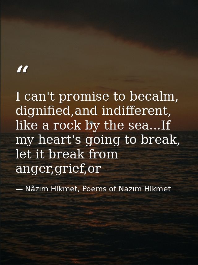 I can't promise to becalm, dignified,and indifferent, like a rock by the sea...If my heart's going to break, let it brea — Nâzım Hikmet, Poems of Nazım Hikmet