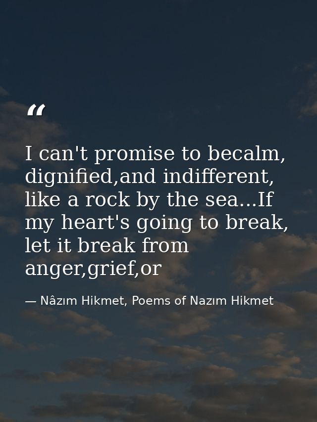 I can't promise to becalm, dignified,and indifferent, like a rock by the sea...If my heart's going to break, let it brea — Nâzım Hikmet, Poems of Nazım Hikmet