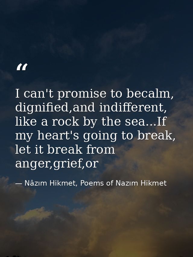 I can't promise to becalm, dignified,and indifferent, like a rock by the sea...If my heart's going to break, let it brea — Nâzım Hikmet, Poems of Nazım Hikmet