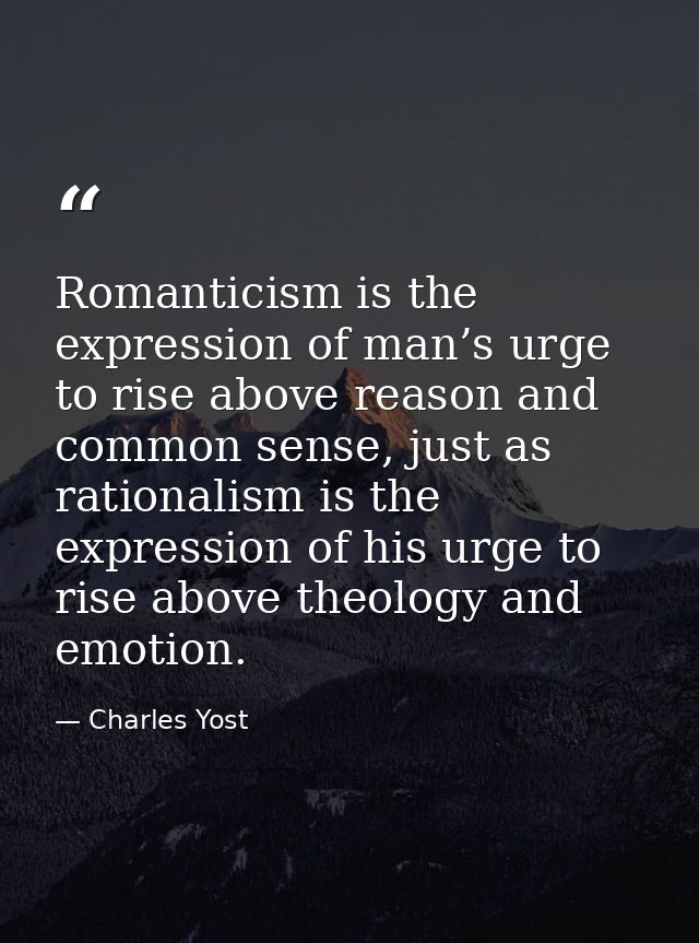 Romanticism is the expression of man’s urge to rise above reason and common sense, just as rationalism is the expression — Charles Yost