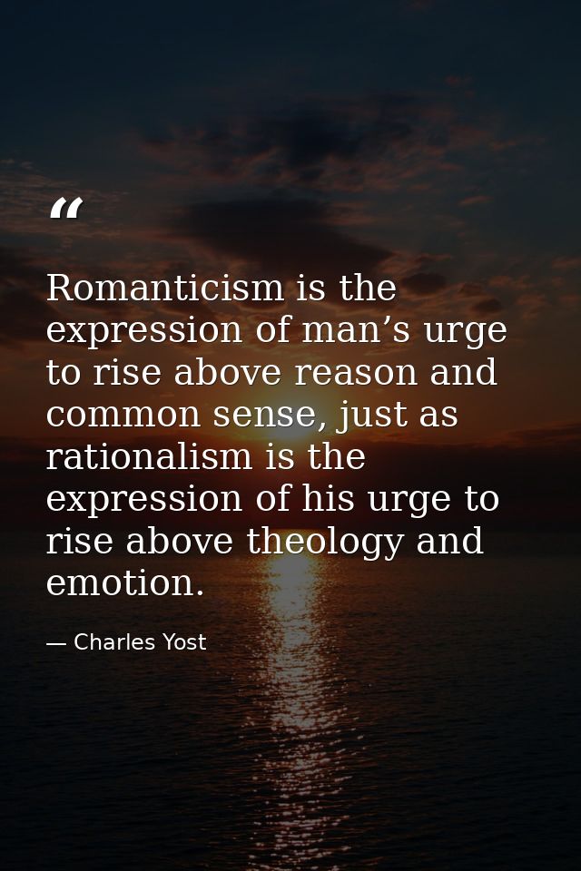 Romanticism is the expression of man’s urge to rise above reason and common sense, just as rationalism is the expression — Charles Yost
