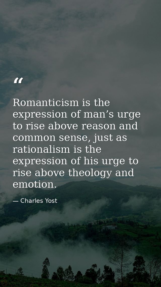 Romanticism is the expression of man’s urge to rise above reason and common sense, just as rationalism is the expression — Charles Yost