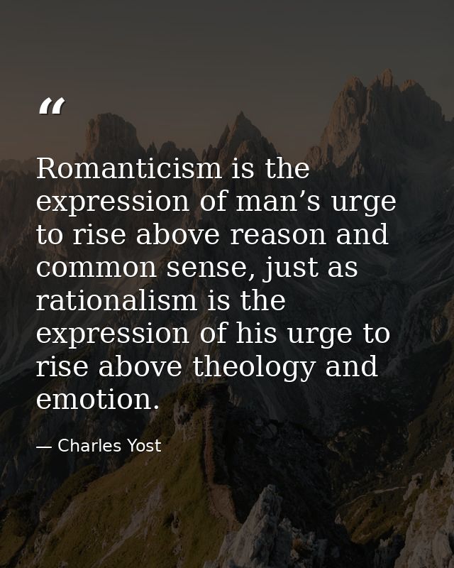 Romanticism is the expression of man’s urge to rise above reason and common sense, just as rationalism is the expression — Charles Yost