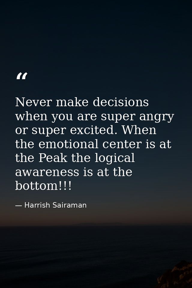 Never make decisions when you are super angry or super excited. When the emotional center is at the Peak the logical awa — Harrish Sairaman