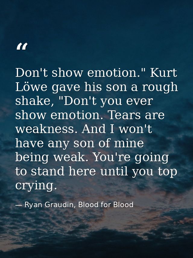Don't show emotion." Kurt Löwe gave his son a rough shake, "Don't you ever show emotion. Tears are weakness. And I won't — Ryan Graudin, Blood for Blood