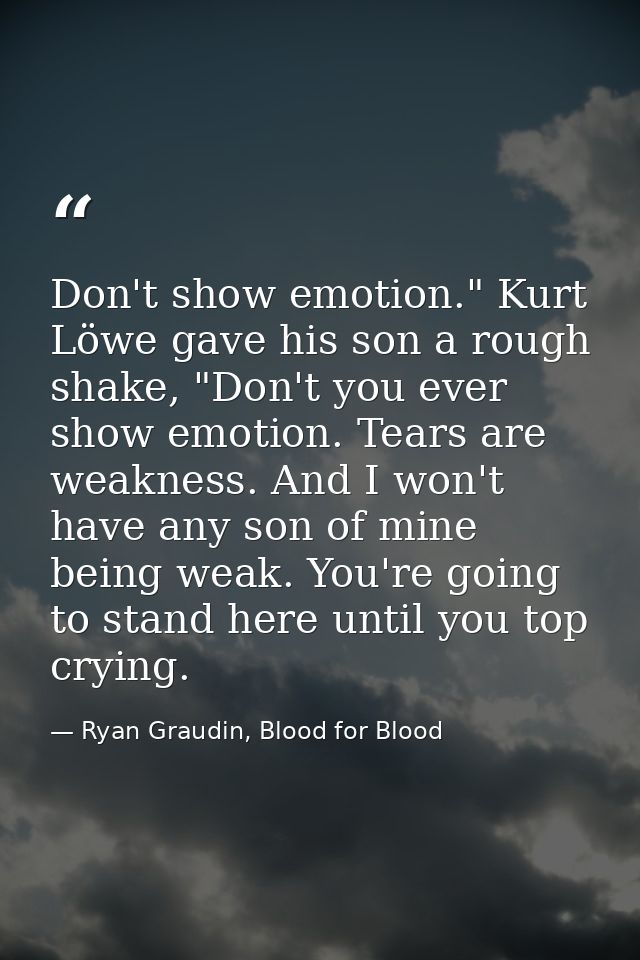 Don't show emotion." Kurt Löwe gave his son a rough shake, "Don't you ever show emotion. Tears are weakness. And I won't — Ryan Graudin, Blood for Blood