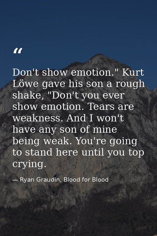 Don't show emotion." Kurt Löwe gave his son a rough shake, "Don't you ever show emotion. Tears are weakness. And I won't — Ryan Graudin, Blood for Blood