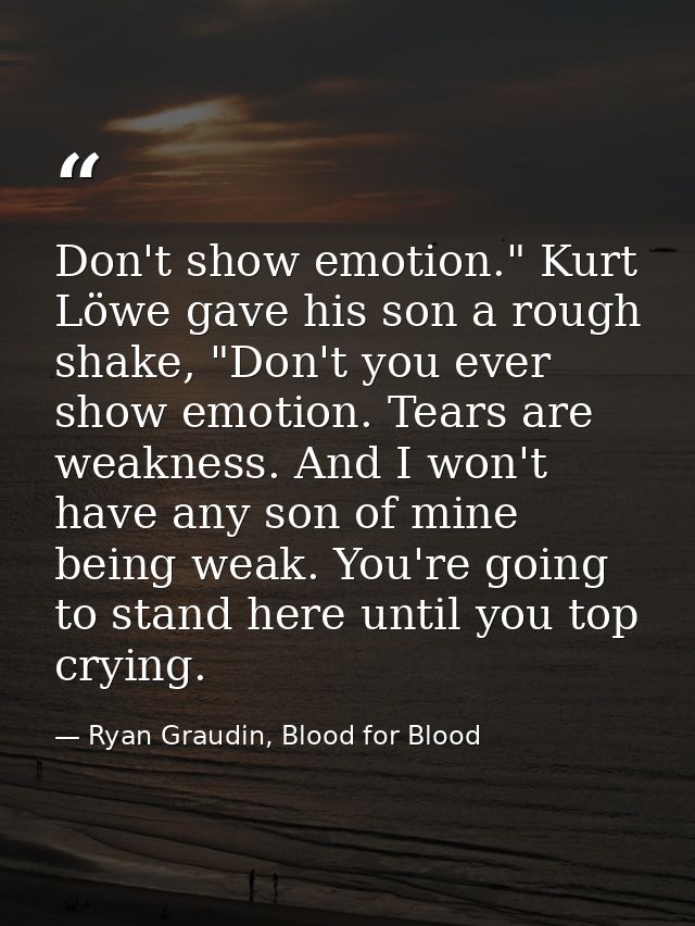 Don't show emotion." Kurt Löwe gave his son a rough shake, "Don't you ever show emotion. Tears are weakness. And I won't — Ryan Graudin, Blood for Blood