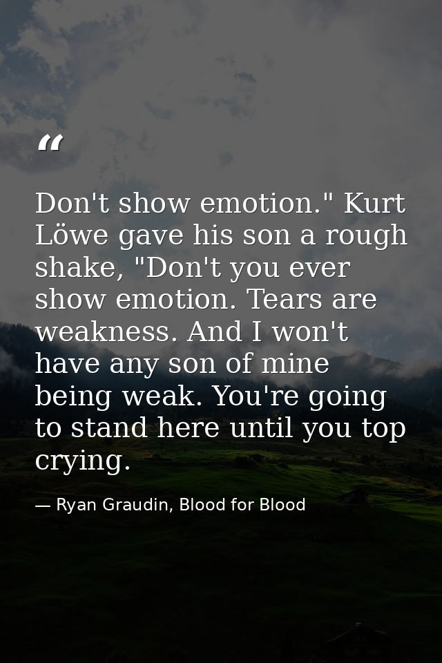 Don't show emotion." Kurt Löwe gave his son a rough shake, "Don't you ever show emotion. Tears are weakness. And I won't — Ryan Graudin, Blood for Blood