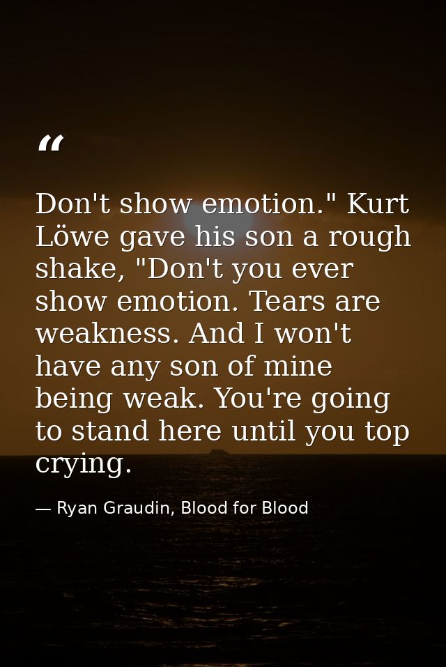 Don't show emotion." Kurt Löwe gave his son a rough shake, "Don't you ever show emotion. Tears are weakness. And I won't — Ryan Graudin, Blood for Blood