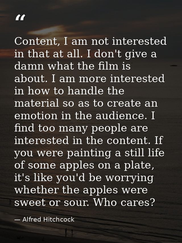 Content, I am not interested in that at all. I don't give a damn what the film is about. I am more interested in how to  — Alfred Hitchcock