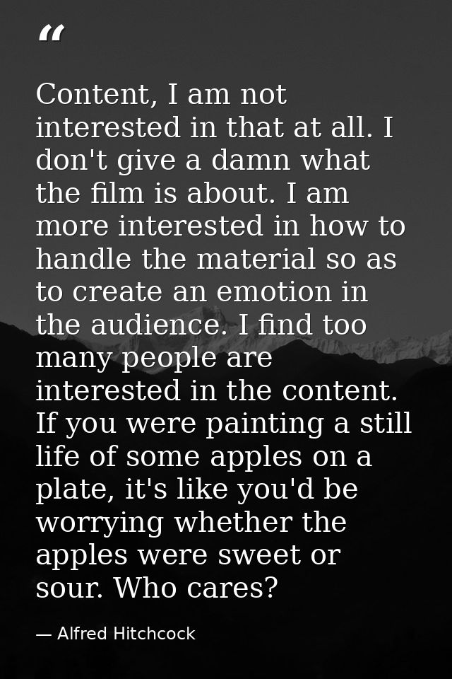 Content, I am not interested in that at all. I don't give a damn what the film is about. I am more interested in how to  — Alfred Hitchcock